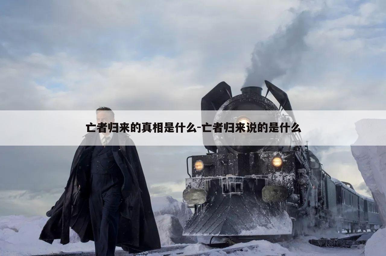 亡者归来的真相是什么-亡者归来说的是什么