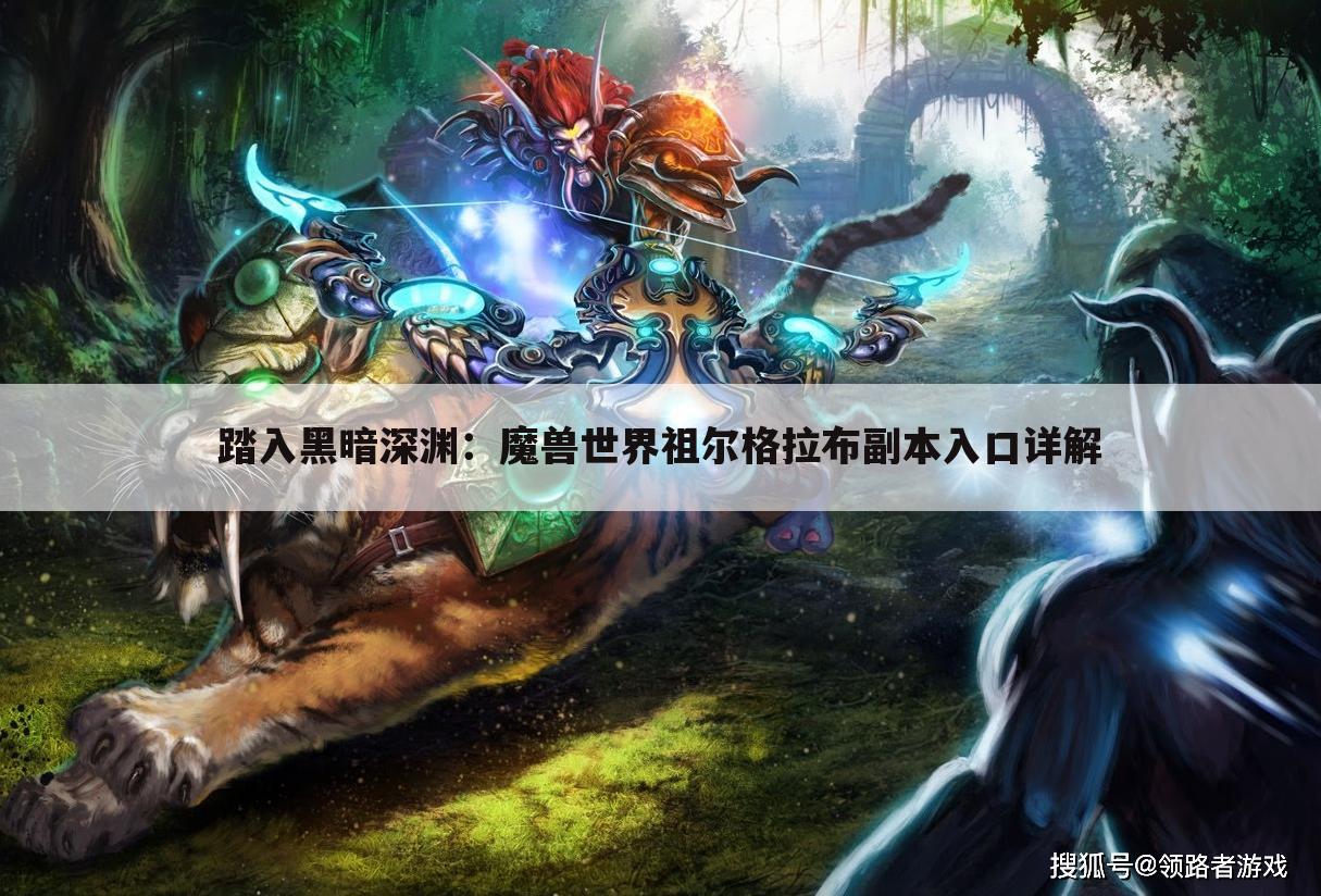 踏入黑暗深渊：魔兽世界祖尔格拉布副本入口详解