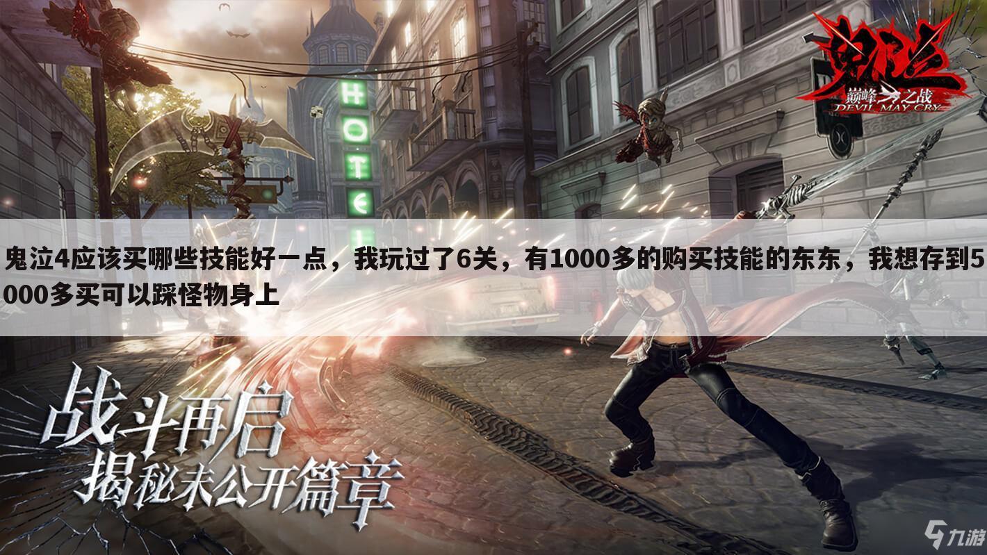 鬼泣4应该买哪些技能好一点,我玩过了6关,有1000多的购买技能的东东,我想存到5000多买可以踩怪物身上