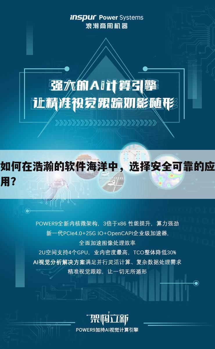 如何在浩瀚的软件海洋中，选择安全可靠的应用？
