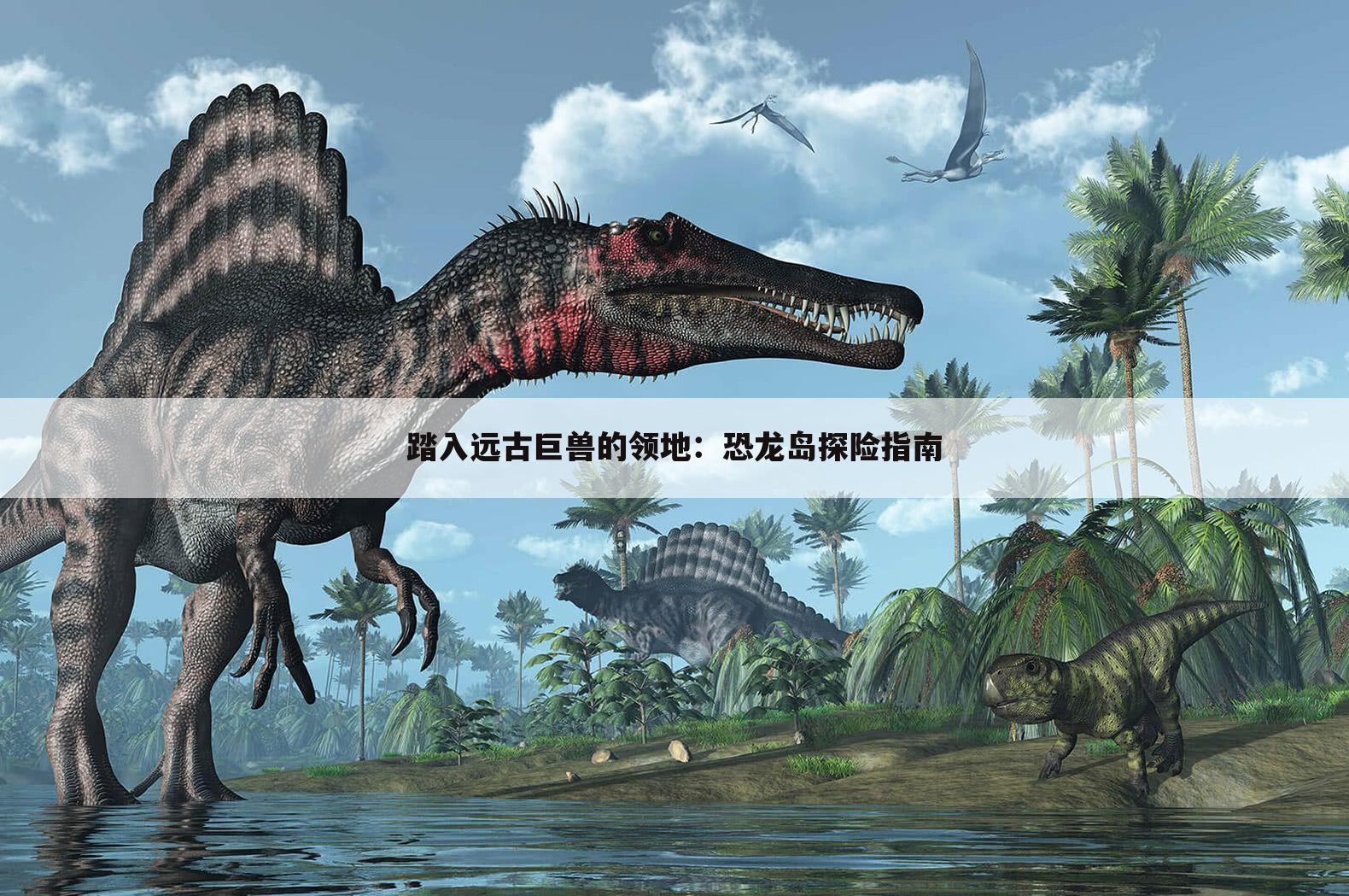 踏入远古巨兽的领地：恐龙岛探险指南