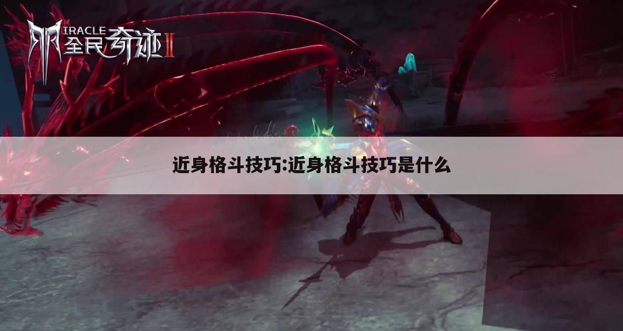 近身格斗技巧:近身格斗技巧是什么