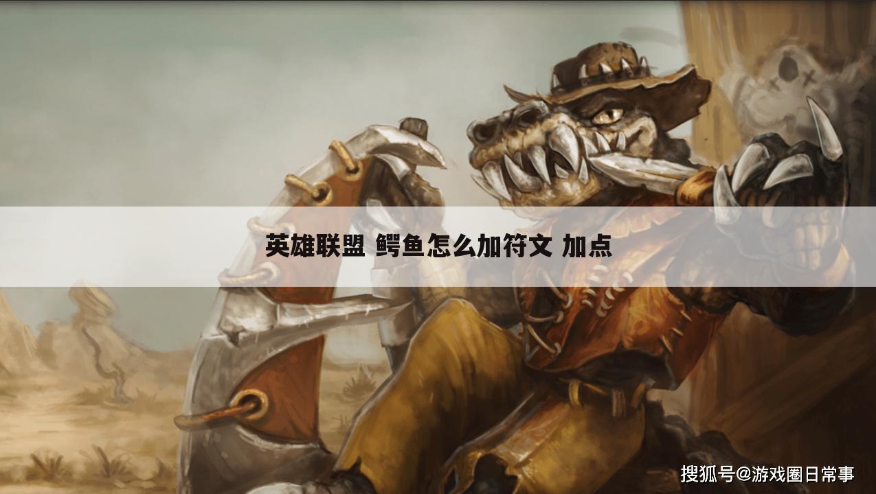 英雄联盟 鳄鱼怎么加符文 加点