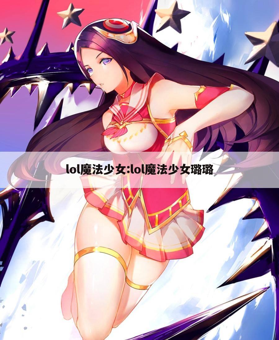 lol魔法少女:lol魔法少女璐璐