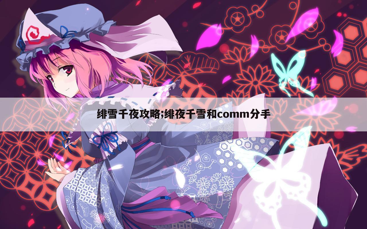 绯雪千夜攻略;绯夜千雪和comm分手