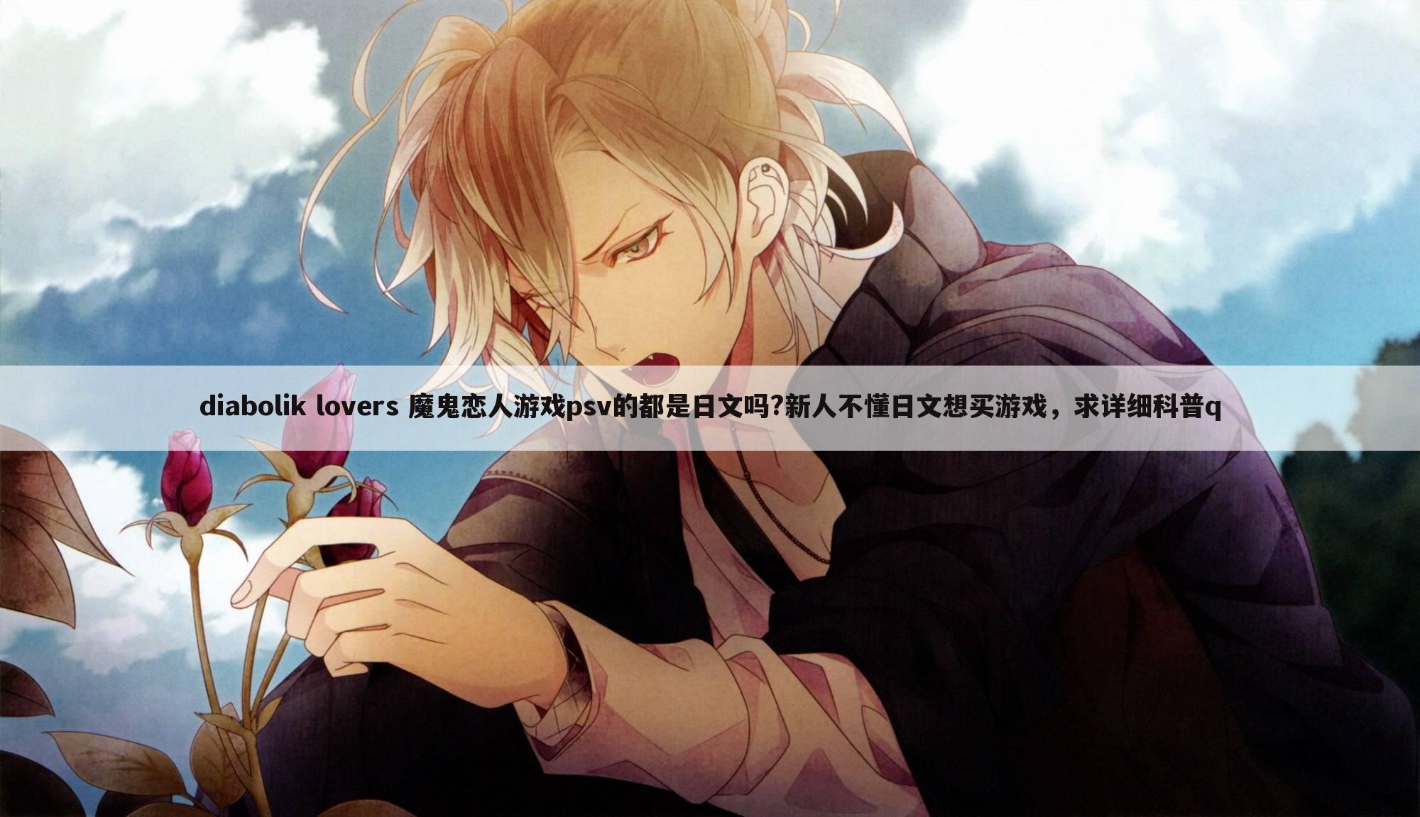 diabolik lovers 魔鬼恋人游戏psv的都是日文吗?新人不懂日文想买游戏,求详细科普q