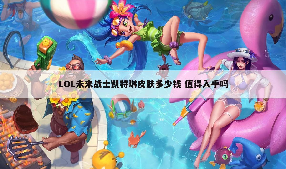 LOL未来战士凯特琳皮肤多少钱 值得入手吗