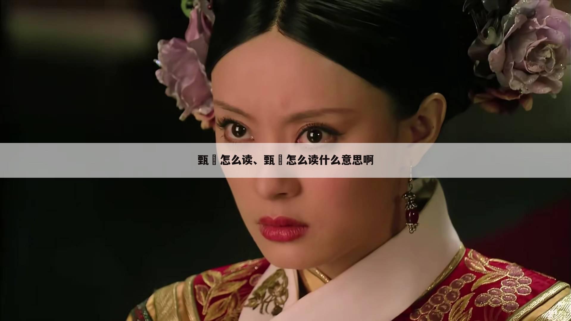 甄嬛怎么读、甄嬛怎么读什么意思啊