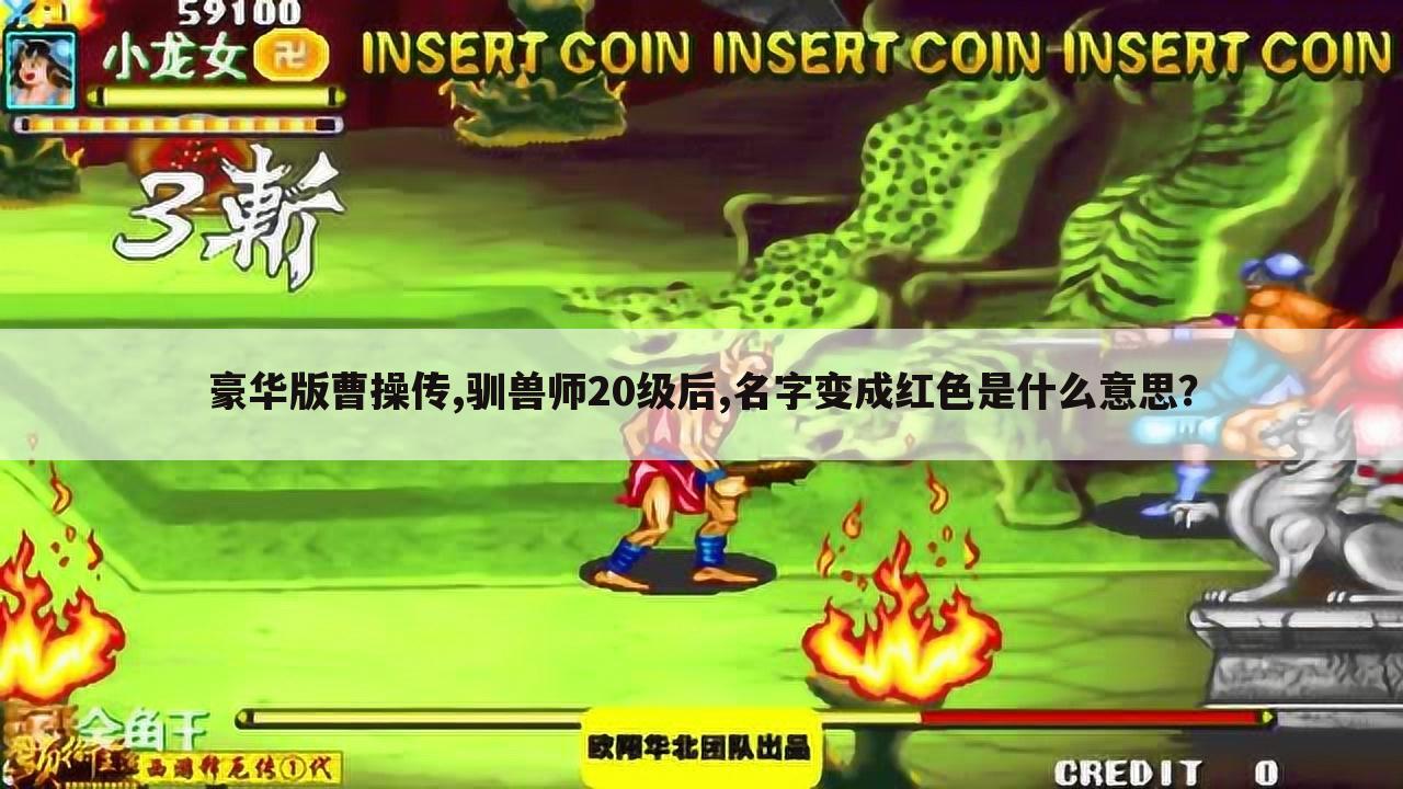 豪华版曹操传,驯兽师20级后,名字变成红色是什么意思?