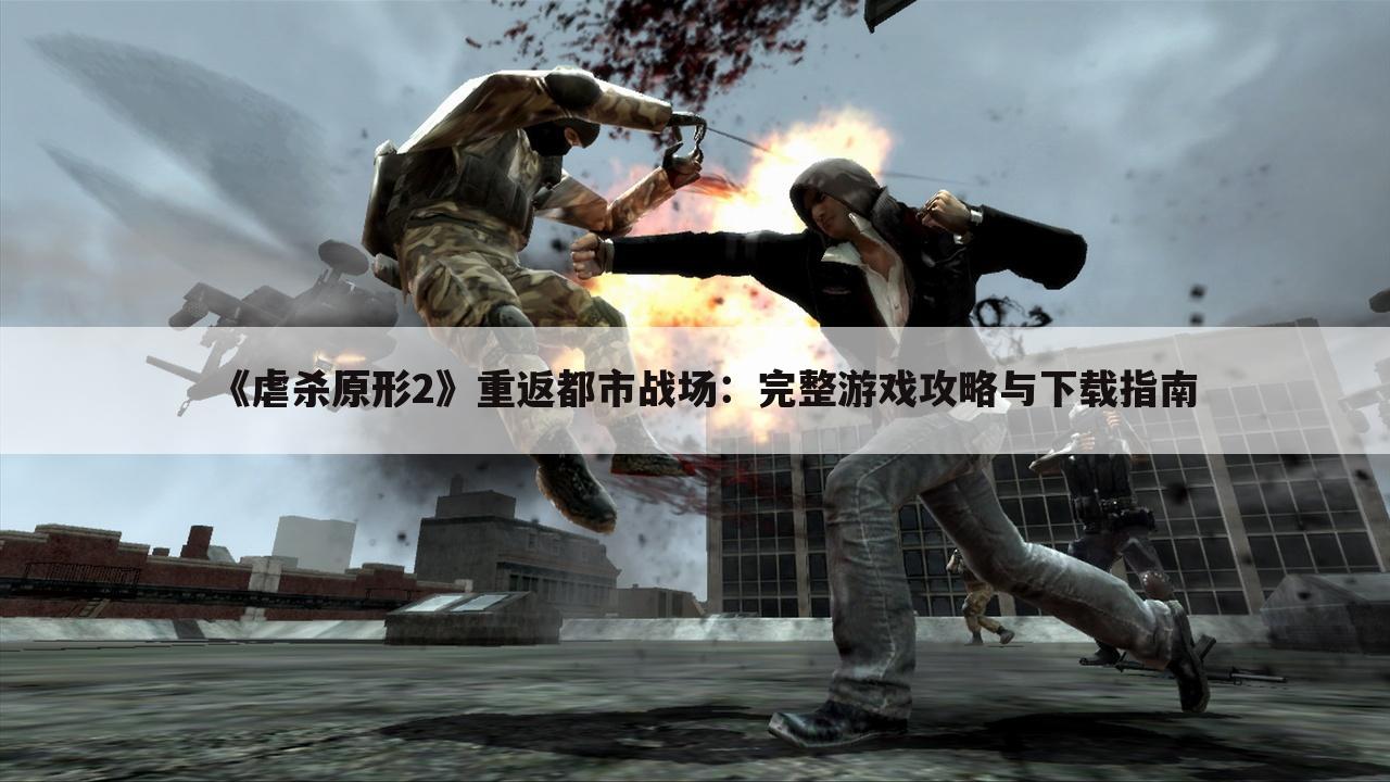 《虐杀原形2》重返都市战场：完整游戏攻略与下载指南