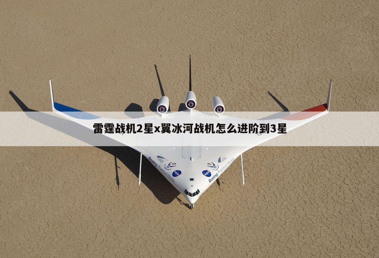 雷霆战机2星x翼冰河战机怎么进阶到3星