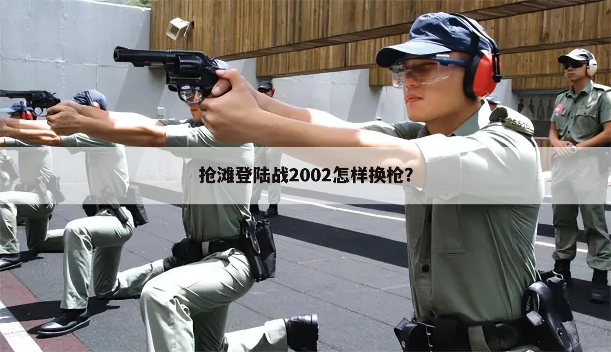 抢滩登陆战2002怎样换枪?