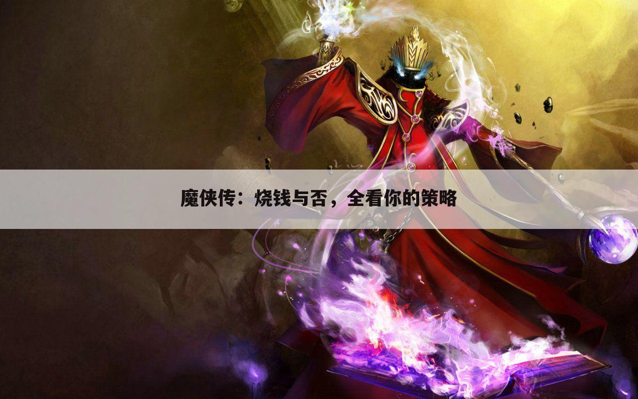 魔侠传：烧钱与否，全看你的策略