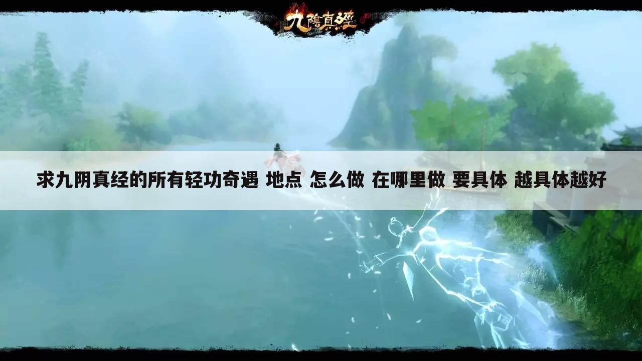 求九阴真经的所有轻功奇遇 地点 怎么做 在哪里做 要具体 越具体越好