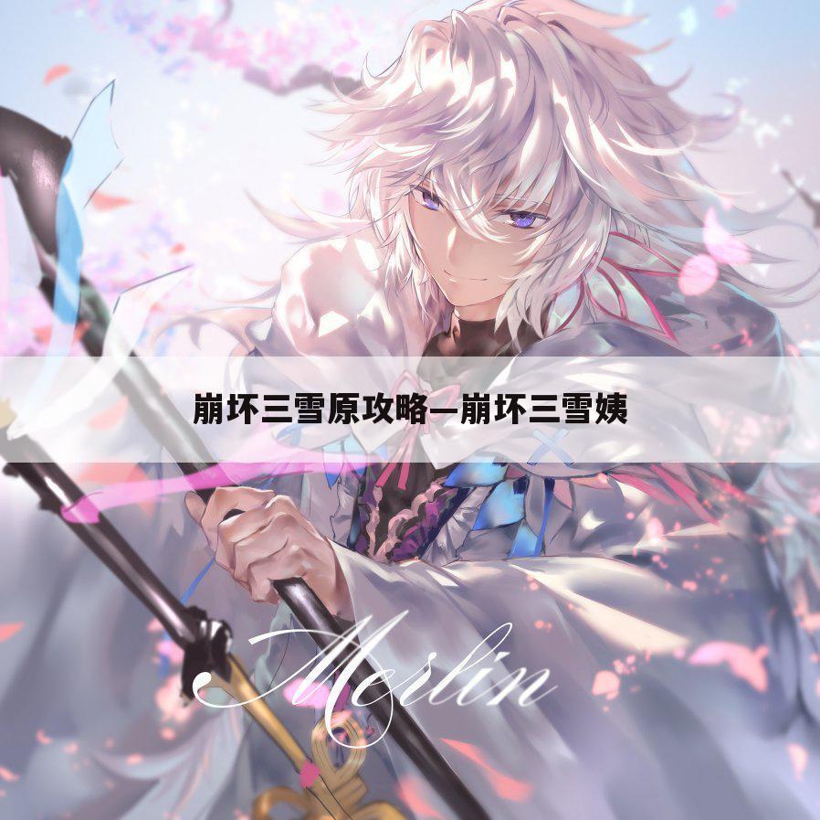 崩坏三雪原攻略—崩坏三雪姨