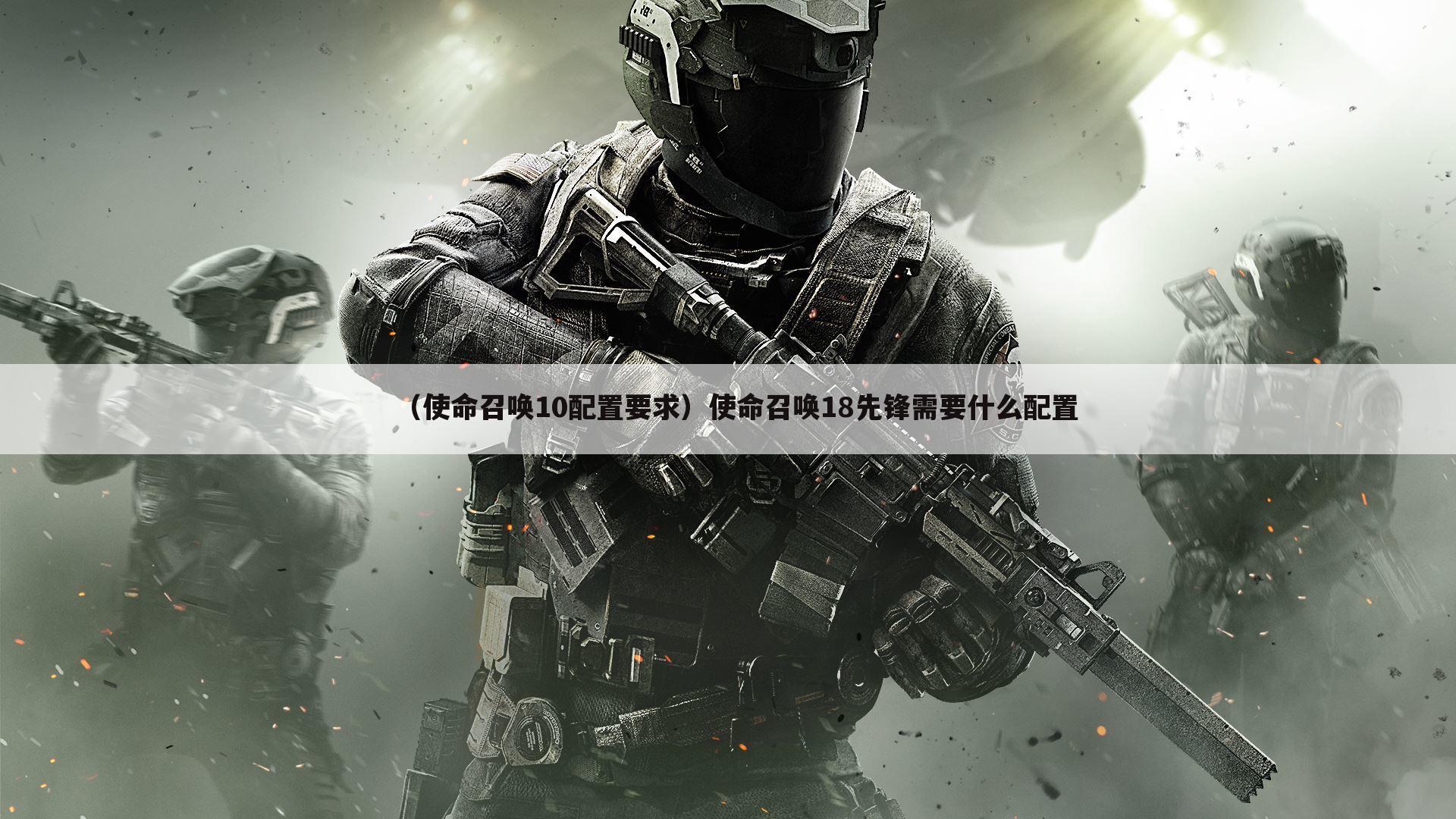 （使命召唤10配置要求）使命召唤18先锋需要什么配置