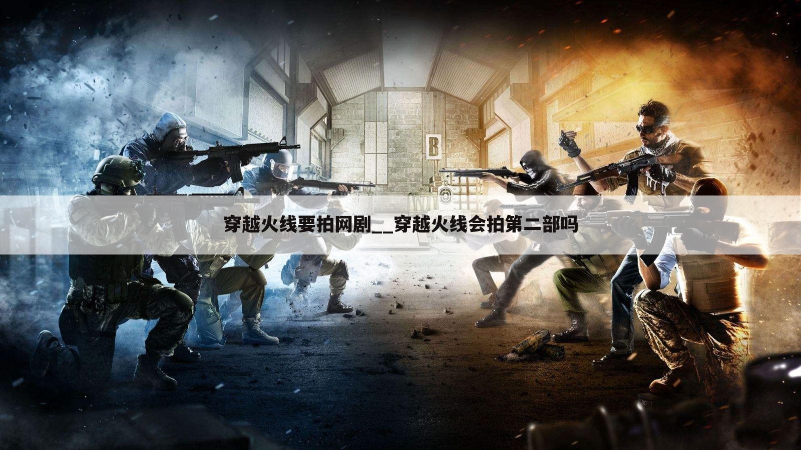 穿越火线要拍网剧__穿越火线会拍第二部吗