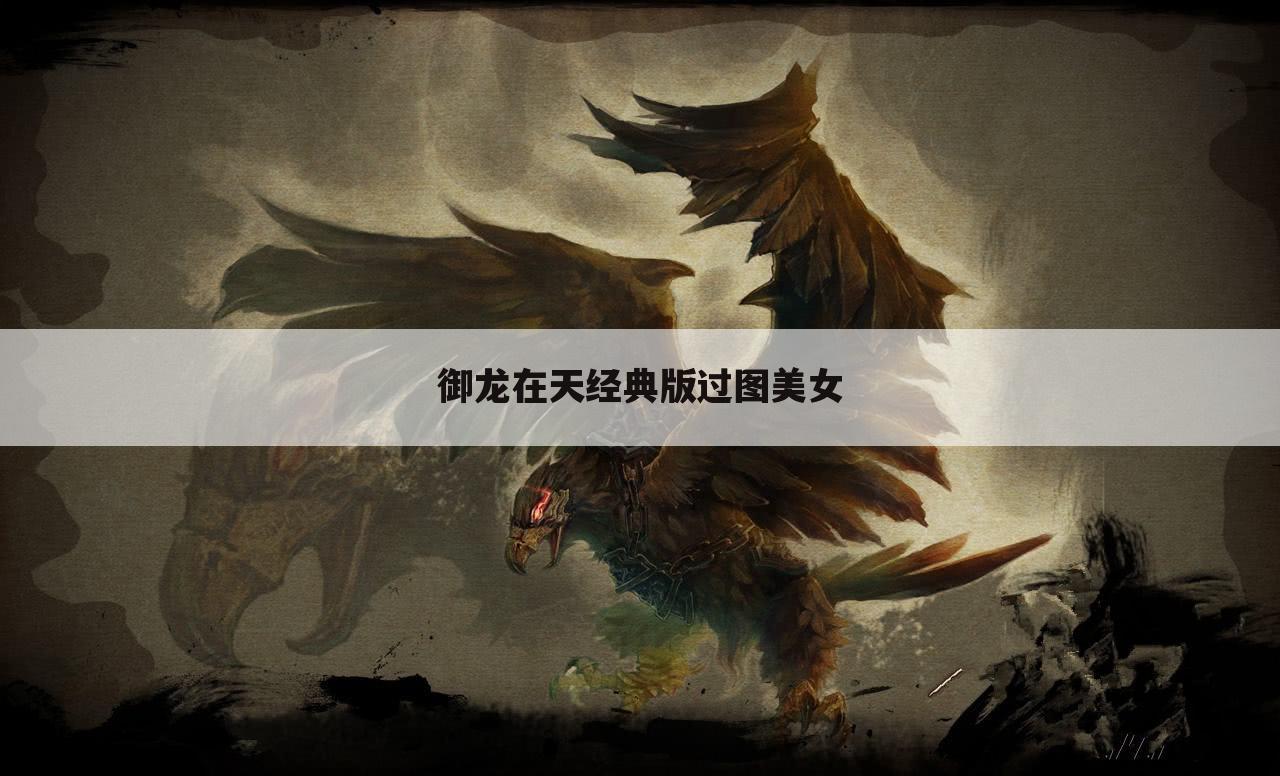 御龙在天经典版过图美女