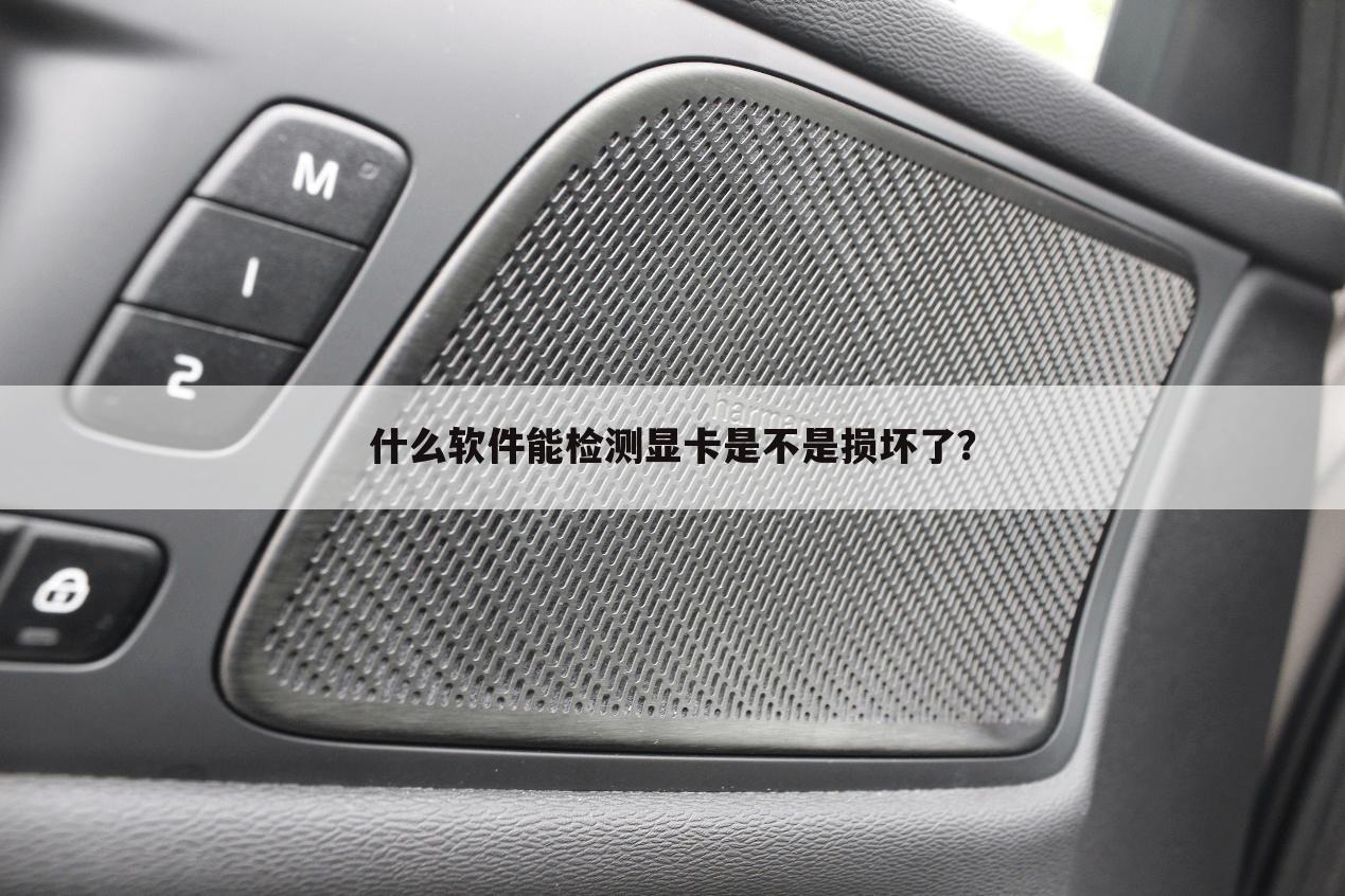 什么软件能检测显卡是不是损坏了?