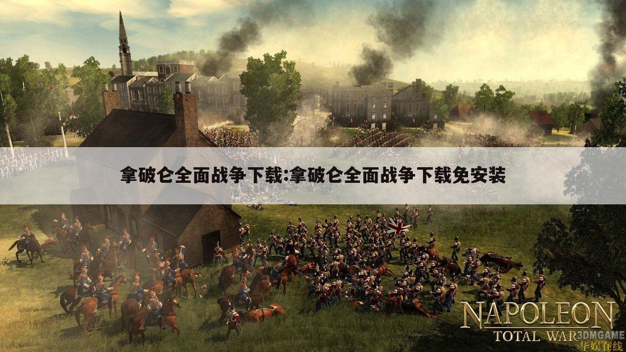 拿破仑全面战争下载:拿破仑全面战争下载免安装