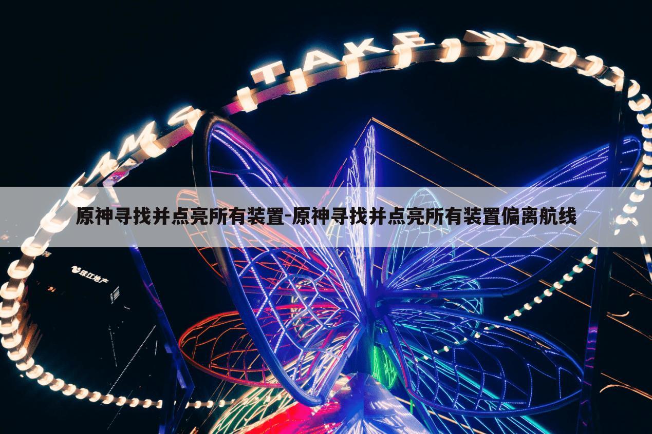 原神寻找并点亮所有装置-原神寻找并点亮所有装置偏离航线