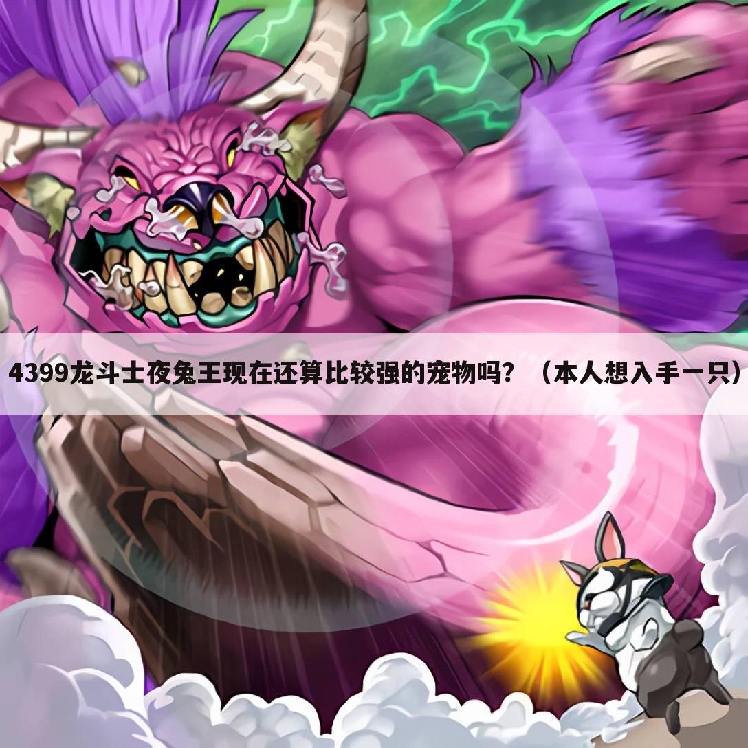 4399龙斗士夜兔王现在还算比较强的宠物吗?(本人想入手一只)