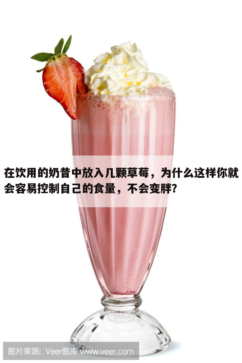 在饮用的奶昔中放入几颗草莓,为什么这样你就会容易控制自己的食量,不会变胖?