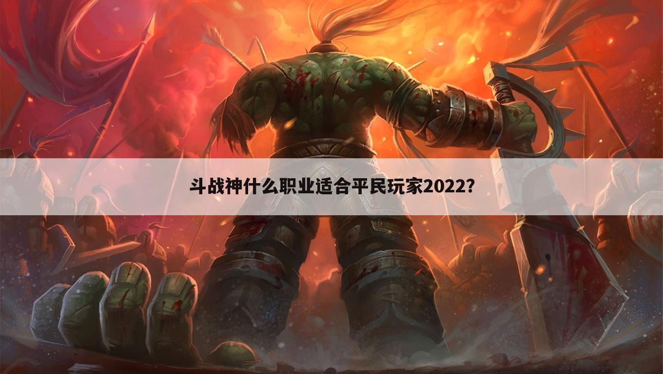 斗战神什么职业适合平民玩家2022?