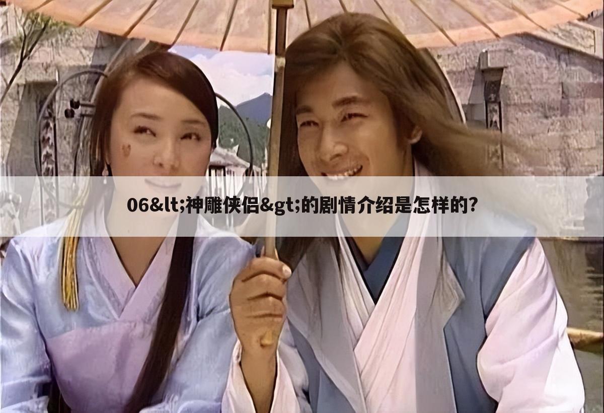 06<神雕侠侣>的剧情介绍是怎样的?