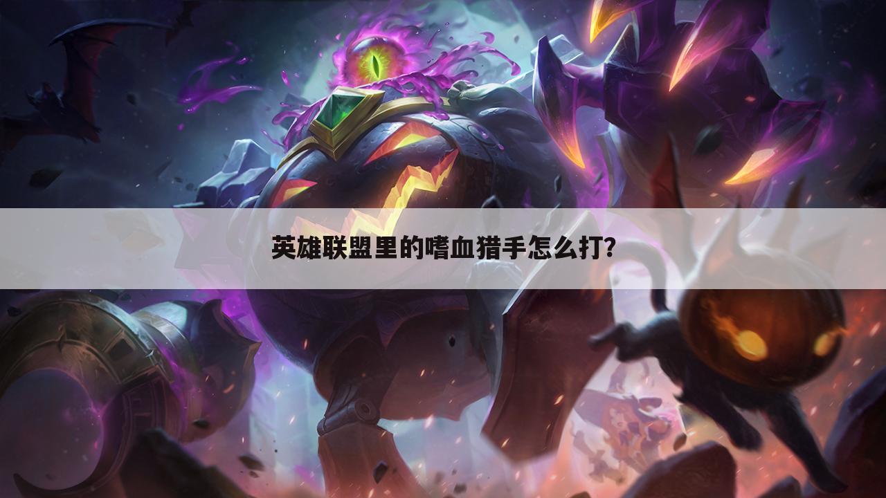 英雄联盟里的嗜血猎手怎么打?