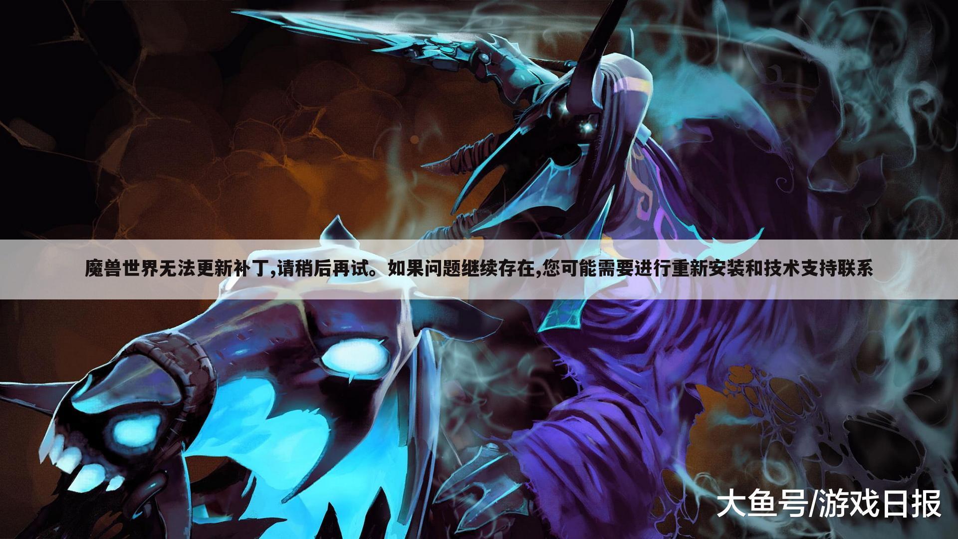 魔兽世界无法更新补丁,请稍后再试。如果问题继续存在,您可能需要进行重新安装和技术支持联系