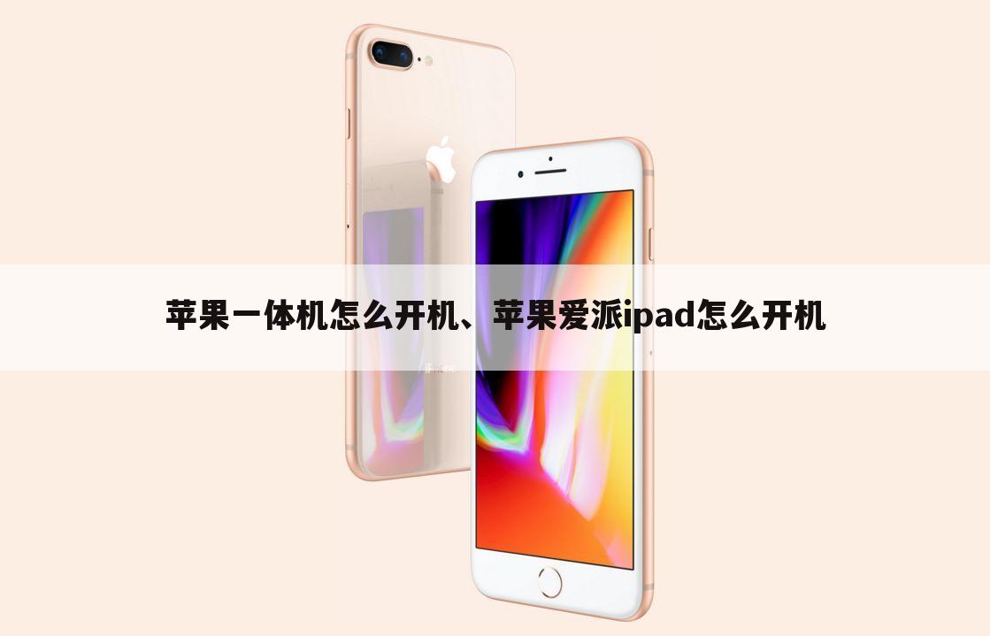 苹果一体机怎么开机、苹果爱派ipad怎么开机