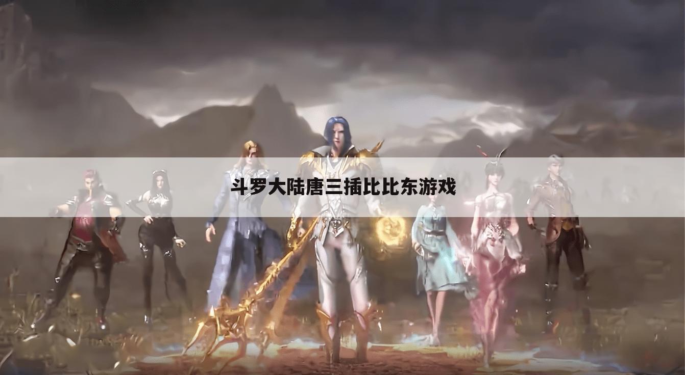 斗罗大陆唐三插比比东游戏