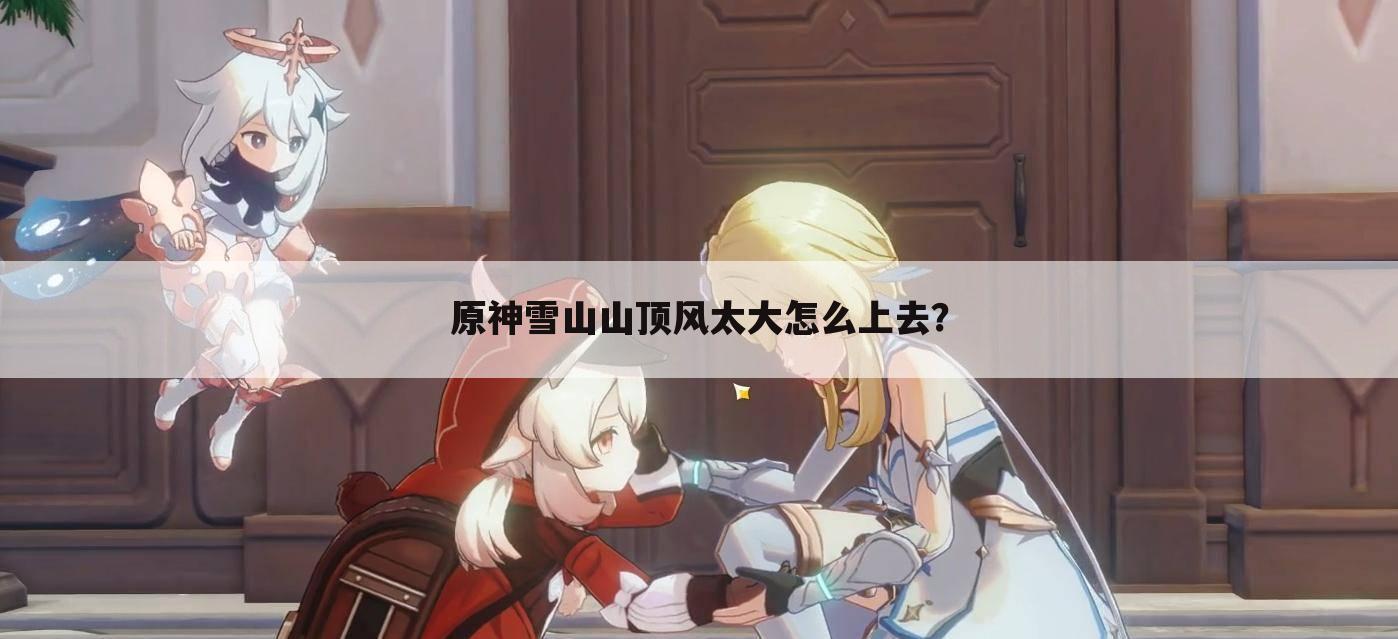 原神雪山山顶风太大怎么上去?