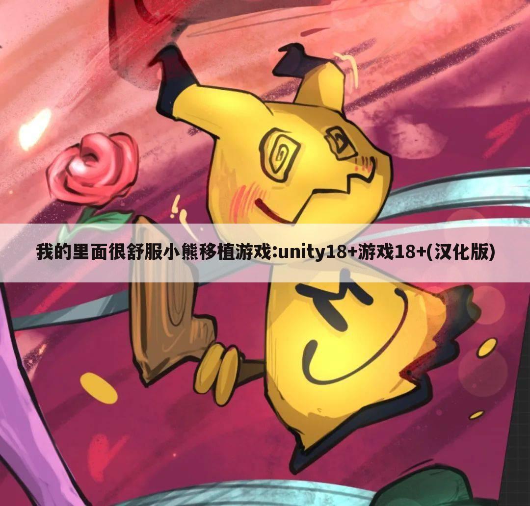 我的里面很舒服小熊移植游戏:unity18+游戏18+(汉化版)