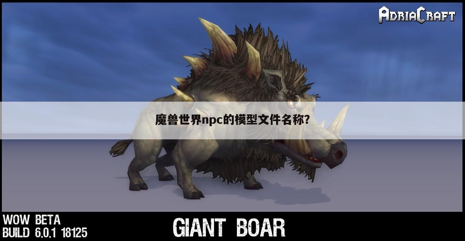 魔兽世界npc的模型文件名称?