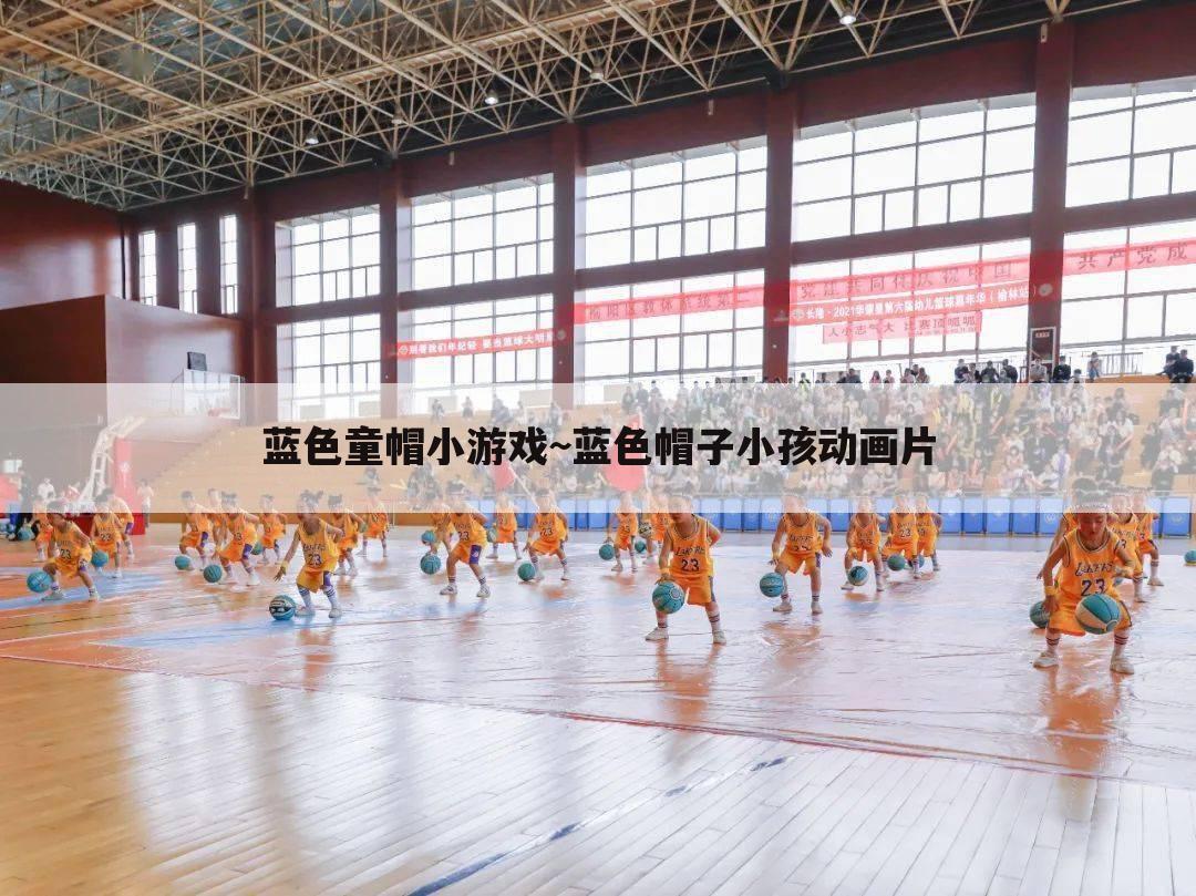 蓝色童帽小游戏~蓝色帽子小孩动画片