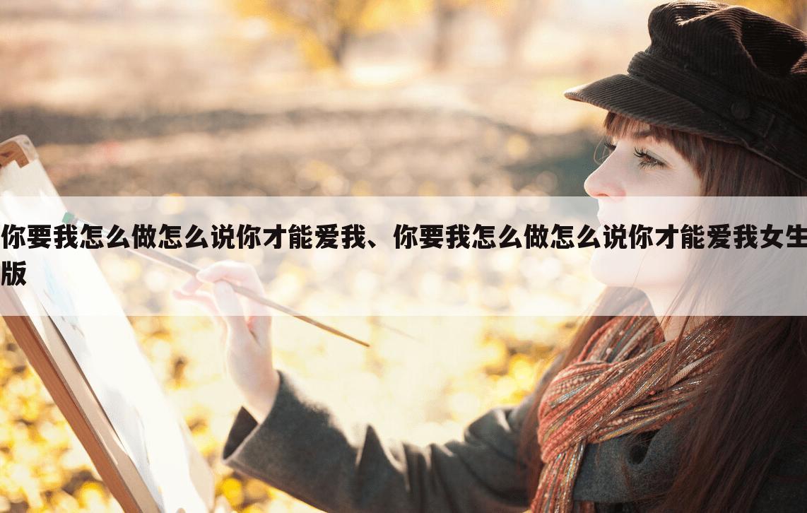你要我怎么做怎么说你才能爱我、你要我怎么做怎么说你才能爱我女生版