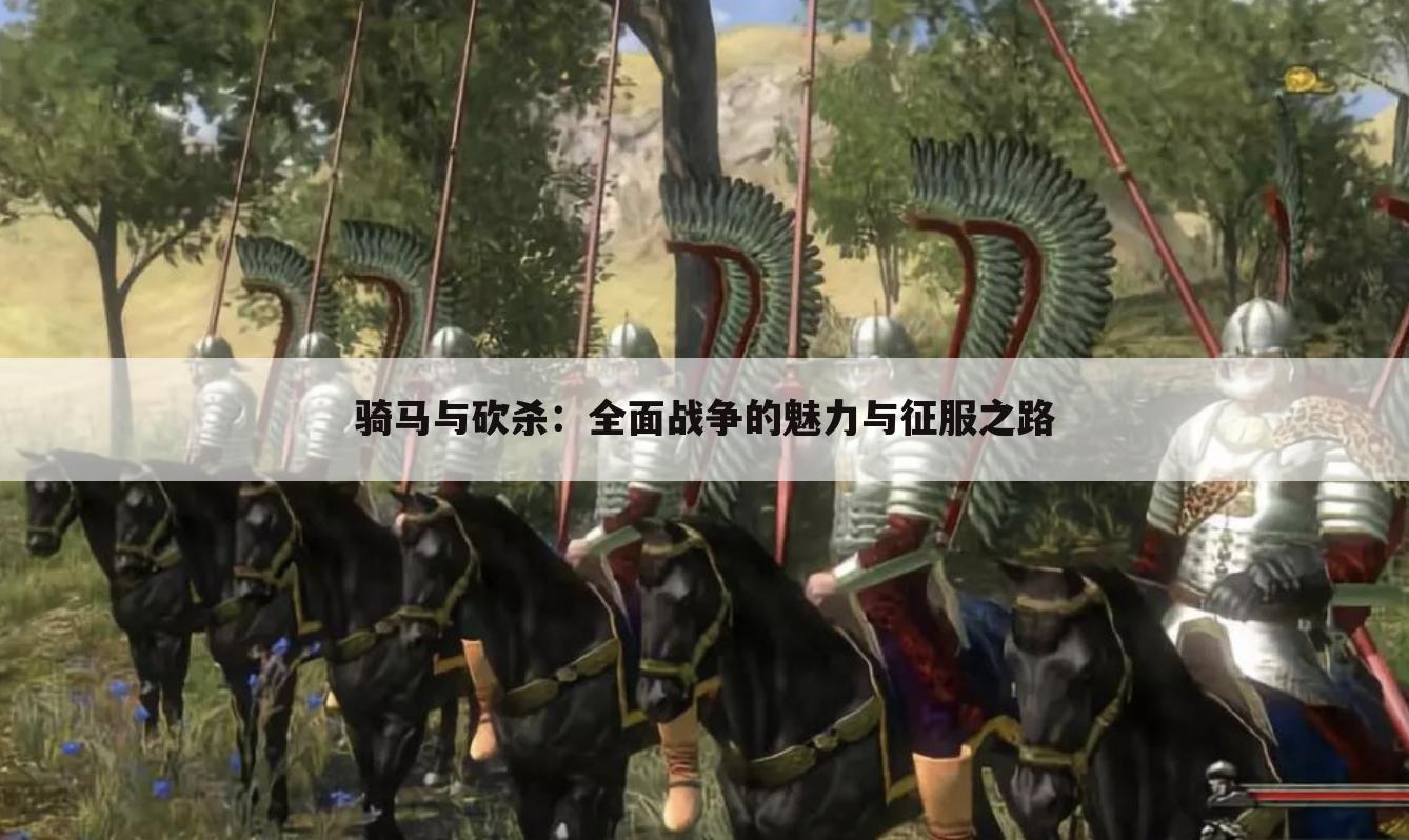骑马与砍杀：全面战争的魅力与征服之路