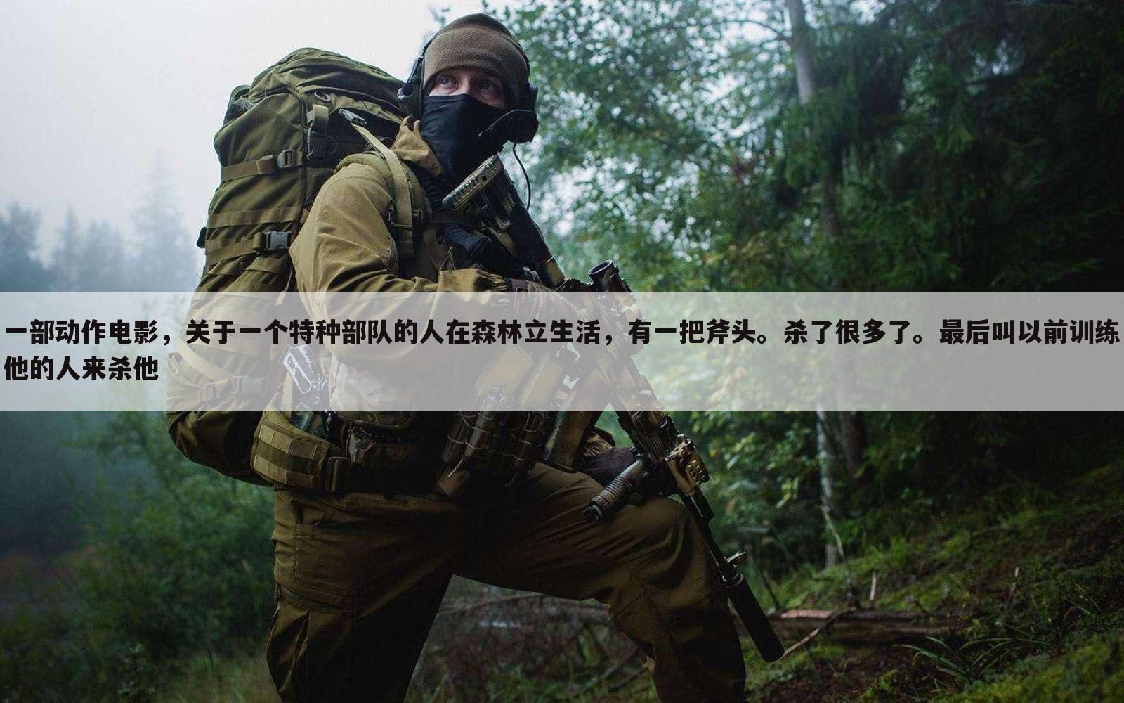 一部动作电影，关于一个特种部队的人在森林立生活，有一把斧头。杀了很多了。最后叫以前训练他的人来杀他