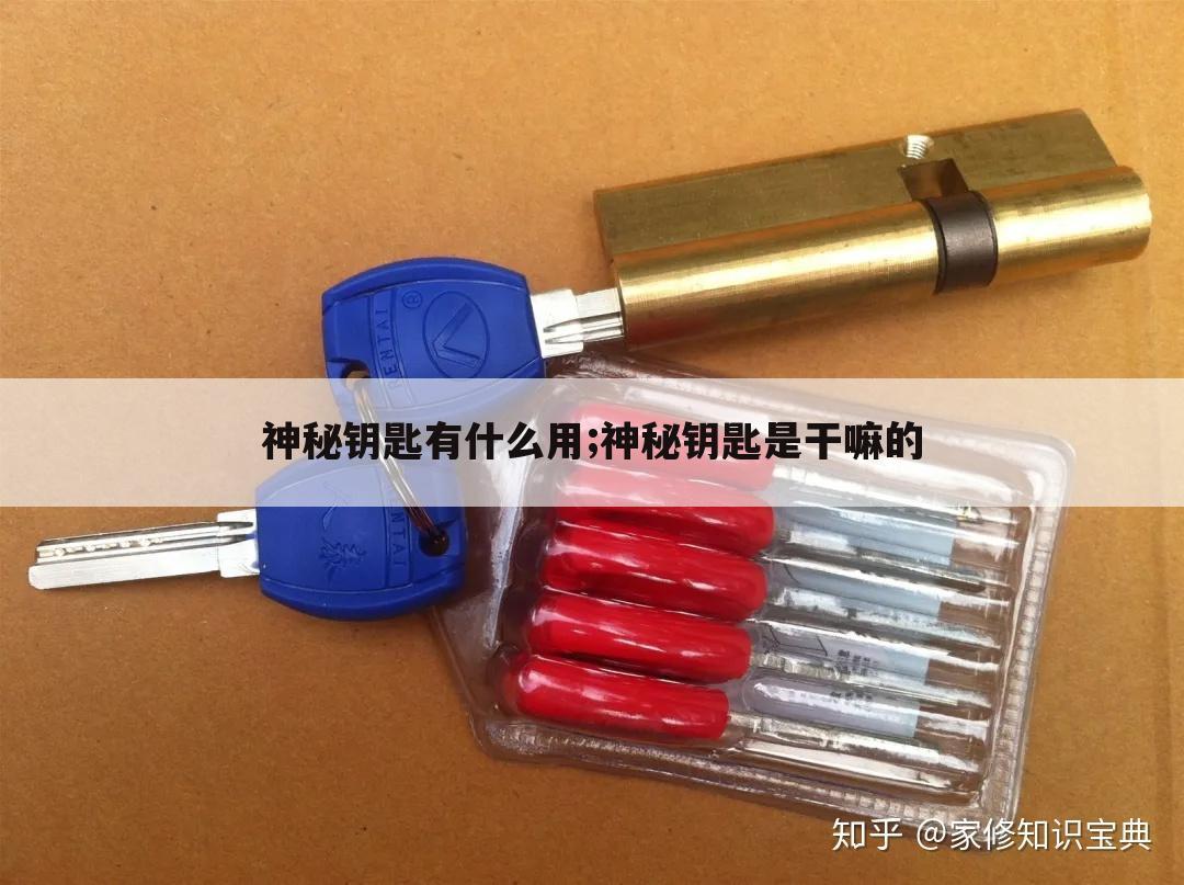 神秘钥匙有什么用;神秘钥匙是干嘛的