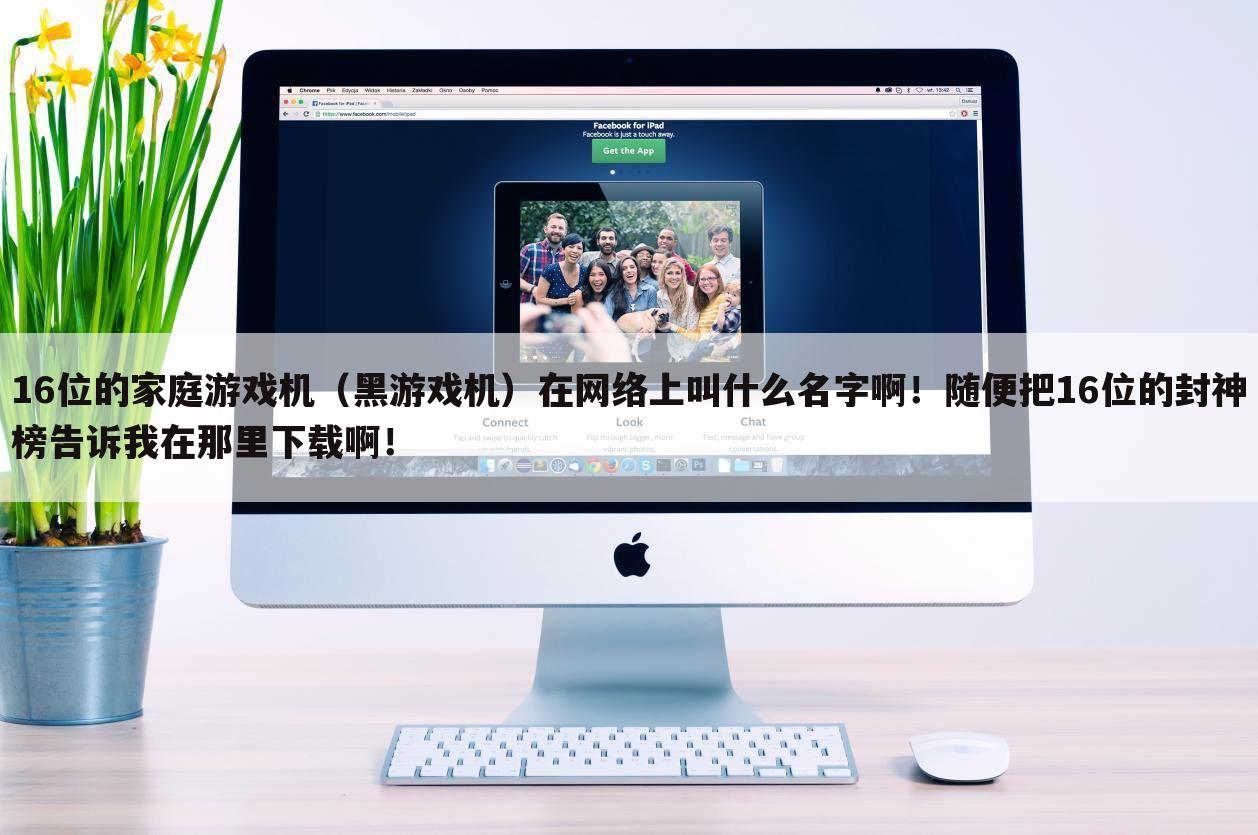 16位的家庭游戏机(黑游戏机)在网络上叫什么名字啊!随便把16位的封神榜告诉我在那里下载啊!