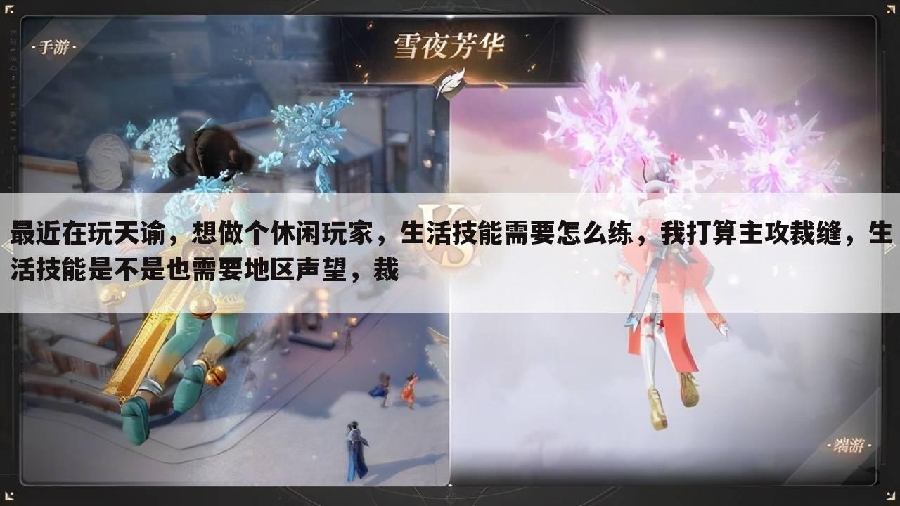 最近在玩天谕,想做个休闲玩家,生活技能需要怎么练,我打算主攻裁缝,生活技能是不是也需要地区声望,裁