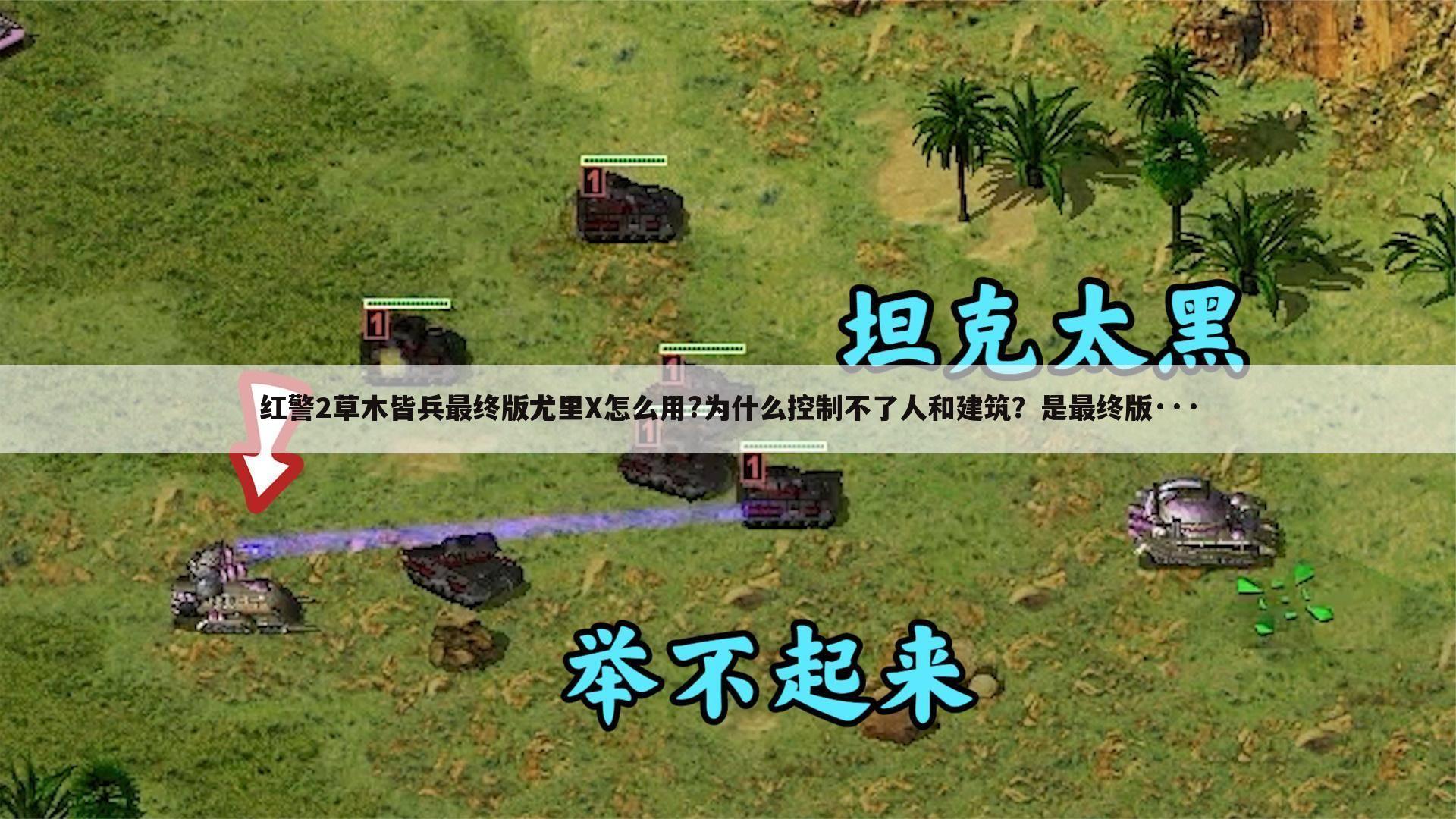 红警2草木皆兵最终版尤里X怎么用?为什么控制不了人和建筑?是最终版···