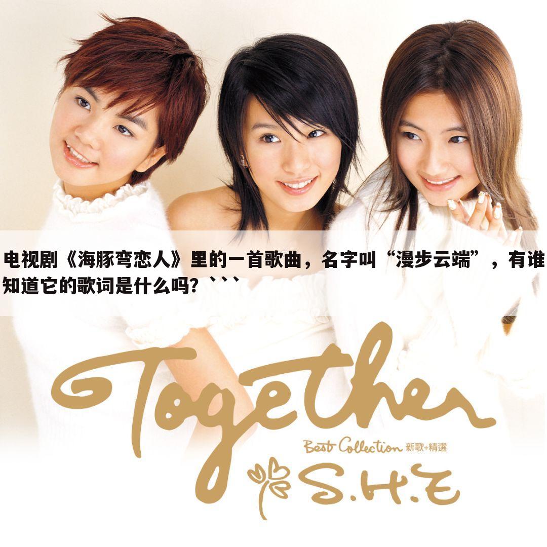 电视剧《海豚弯恋人》里的一首歌曲,名字叫“漫步云端”,有谁知道它的歌词是什么吗?```