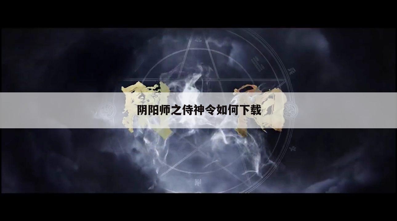 阴阳师之侍神令如何下载