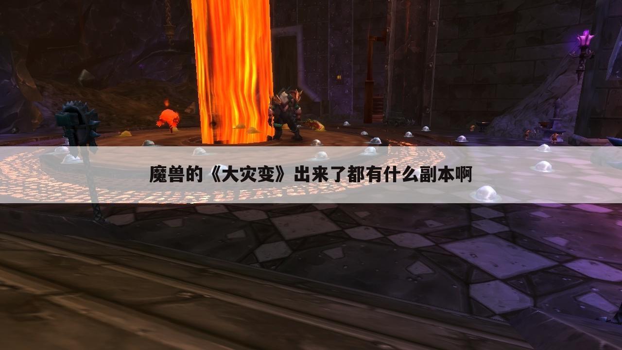 魔兽的《大灾变》出来了都有什么副本啊