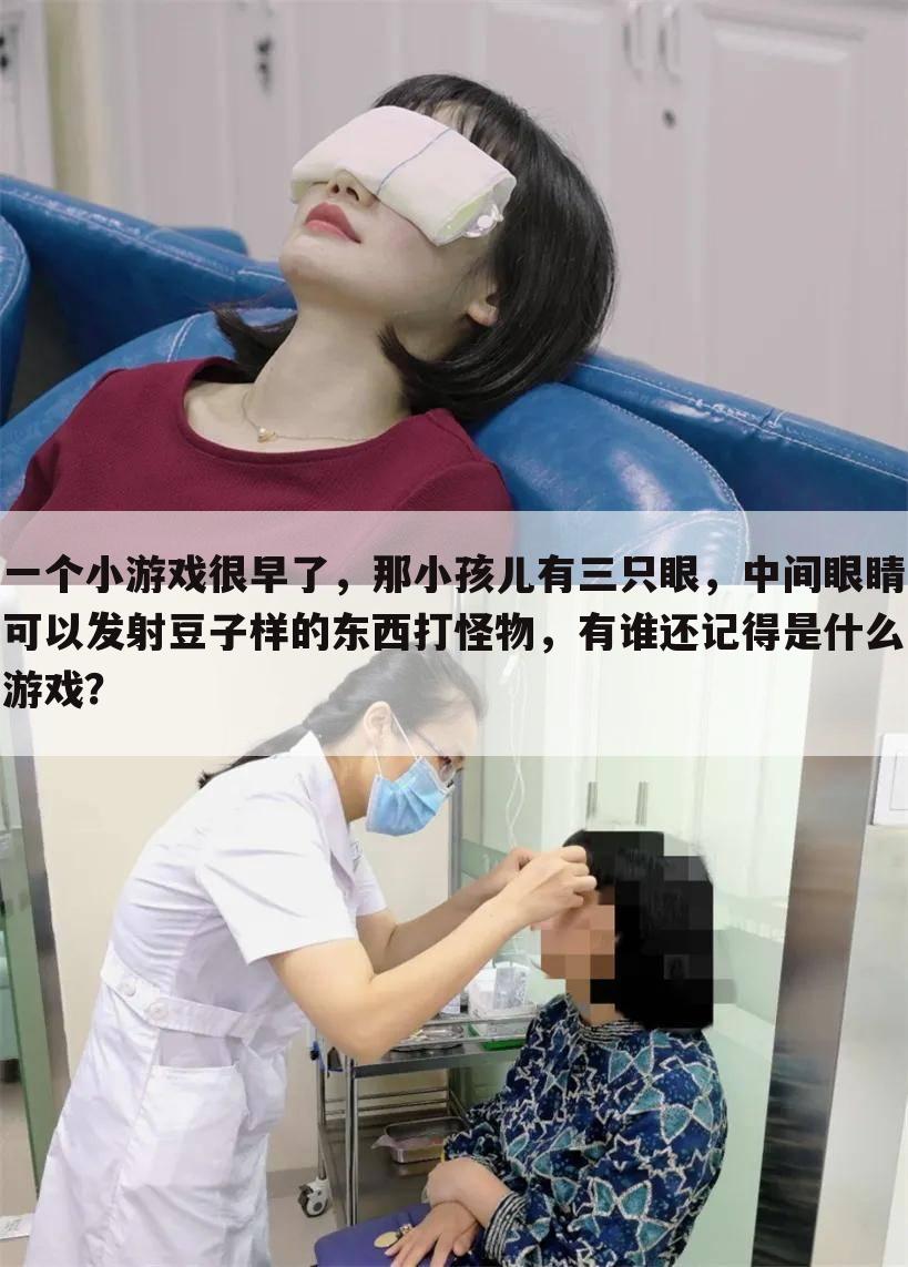 一个小游戏很早了,那小孩儿有三只眼,中间眼睛可以发射豆子样的东西打怪物,有谁还记得是什么游戏?