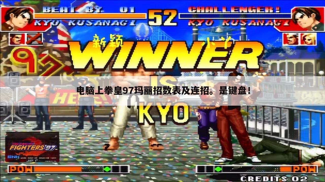 电脑上拳皇97玛丽招数表及连招。是键盘！