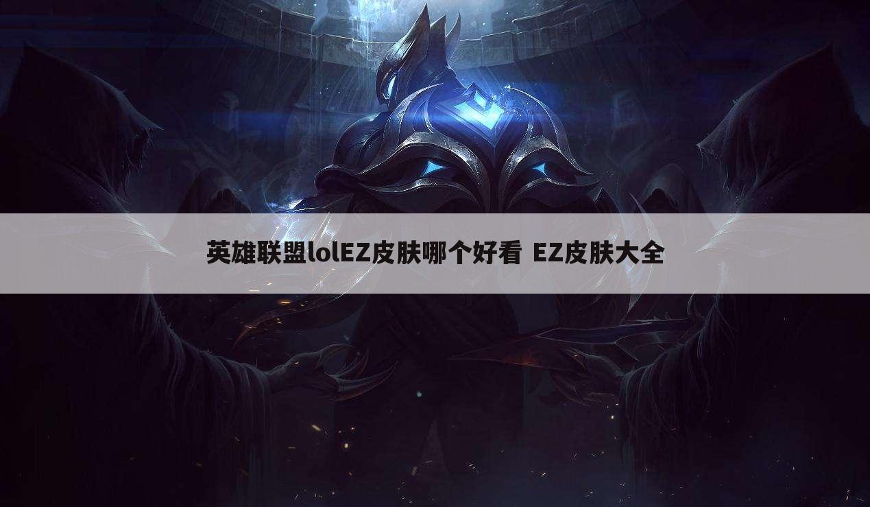 英雄联盟lolEZ皮肤哪个好看 EZ皮肤大全